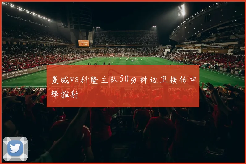 曼城vs科隆主队50分钟边卫横传中锋推射