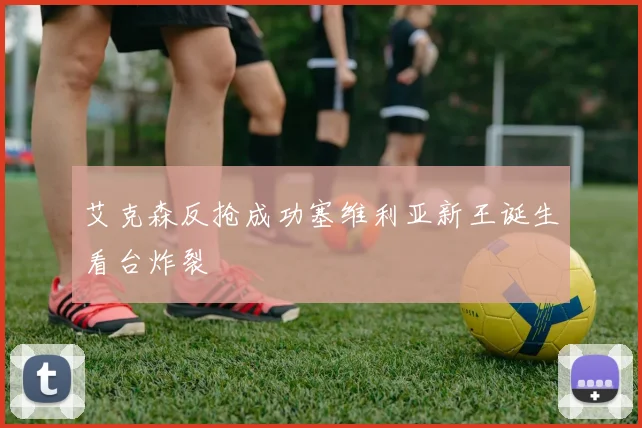 艾克森反抢成功塞维利亚新王诞生看台炸裂