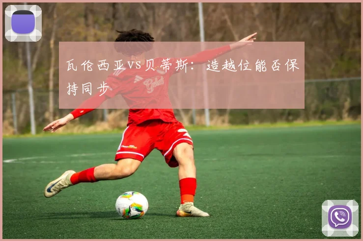 瓦伦西亚vs贝蒂斯：造越位能否保持同步