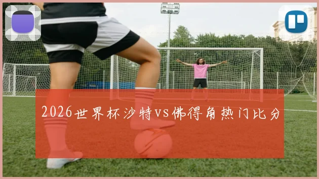 2026世界杯沙特vs佛得角热门比分